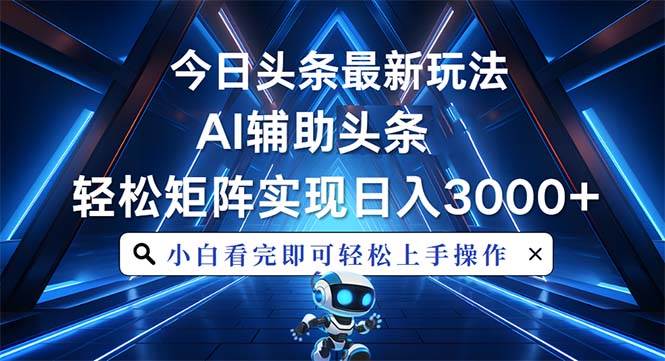 （13683期）今日头条最新玩法，思路简单，AI辅助，复制粘贴轻松矩阵日入3000+ - 来及网络