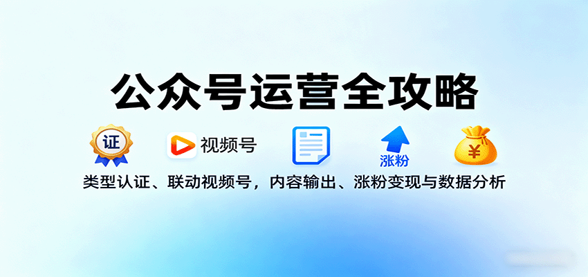 公众号运营全攻略：类型认证、联动视频号，内容输出、涨粉变现与数据分析 - 来及网络
