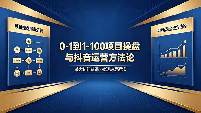 0-1到1-100怎么建？某大佬门徒课教透项目操盘底层逻辑+抖音运营必成方法论 - 来及网络