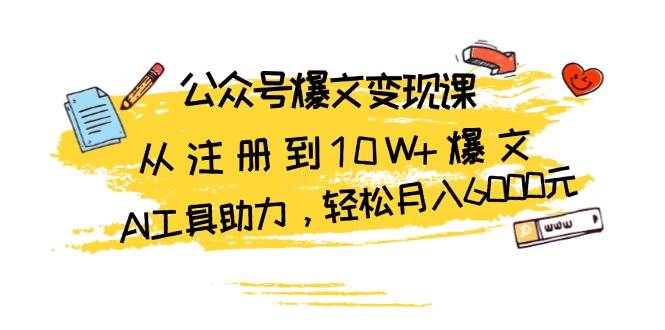 （13365期）公众号爆文变现课：从注册到10W+爆文，AI工具助力，轻松月入6000元 - 来及网络