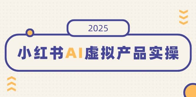 （14514期）小红书AI虚拟产品实操，开店、发布、提高销量，细节决定成败，月入5位数 - 来及网络