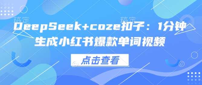 DeepSeek+coze扣子：1分钟生成小红书爆款单词视频 - 来及网络