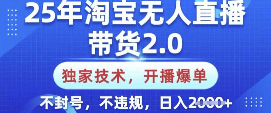 25年淘宝无人直播带货2.0.独家技术，开播爆单，纯小白易上手，不封号，不违规，日入多张【揭秘】 - 来及网络