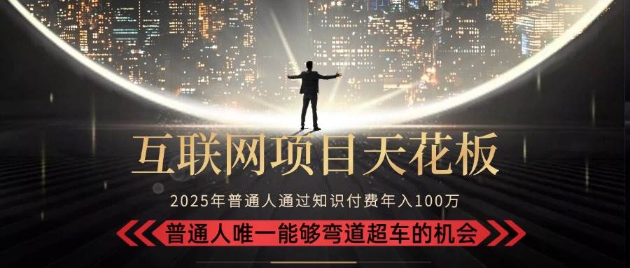 （15361期）2025“互联网项目天花板”：不做韭菜，做镰刀！“月入 10W+ 普通人弯道… - 来及网络