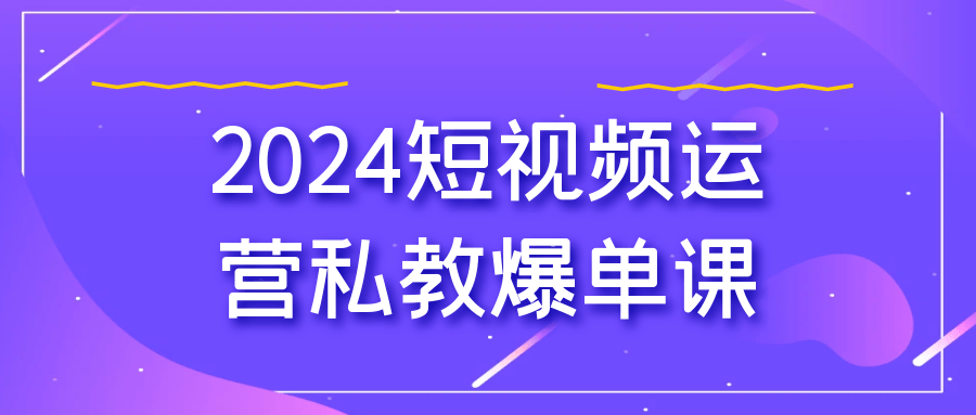 2024短视频运营私教爆单课 - 来及网络