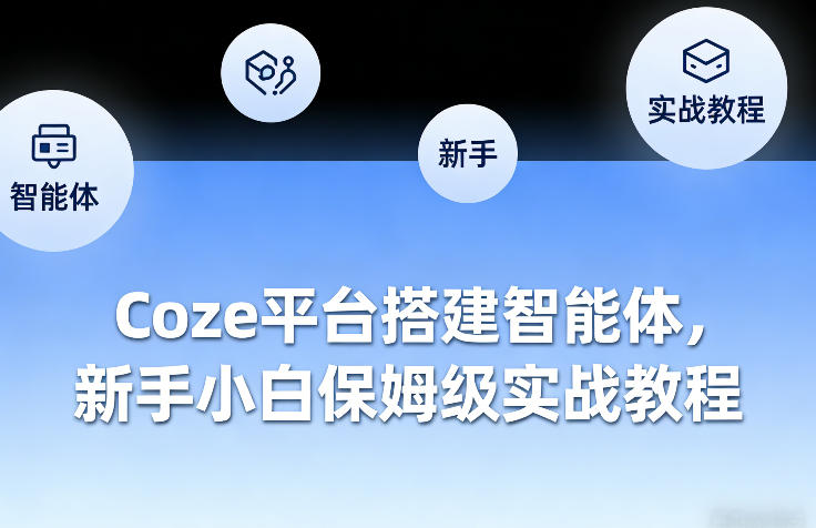 Coze平台搭建智能体，新手小白保姆级实战教程 - 来及网络