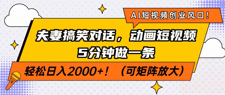 （14583期）AI短视频创业风口！夫妻搞笑对话，动画短视频5分钟做一条，轻松日入200… - 来及网络