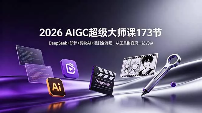 2026 AIGC超级大师课173节：DeepSeek+即梦+剪映AI+漫剧全流程，从工具到变现一站式学 - 来及网络