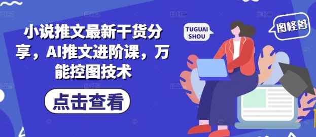 小说推文最新干货分享，AI推文进阶课，万能控图技术 - 来及网络