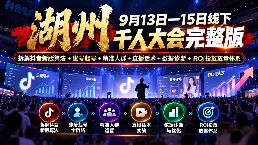 湖州 9月13日—15日线下 千人大会完整版：拆解抖音新版算法+账号起号+精准人群+直播话术+数据诊断+ROI投放放量体系 - 来及网络