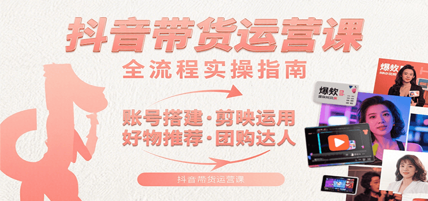 抖音带货运营课：含账号搭建、剪映运用、好物推荐、团购达人等内容，教你玩转抖音 - 来及网络