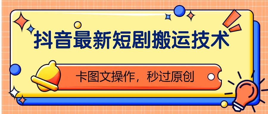 抖音最新短剧搬运技术，卡图文操作，秒过原创！ - 来及网络
