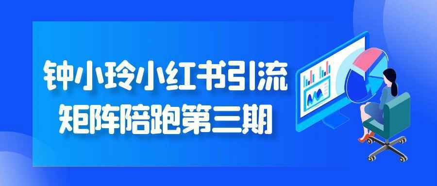 钟小玲小红书引流矩阵陪跑第三期 - 来及网络