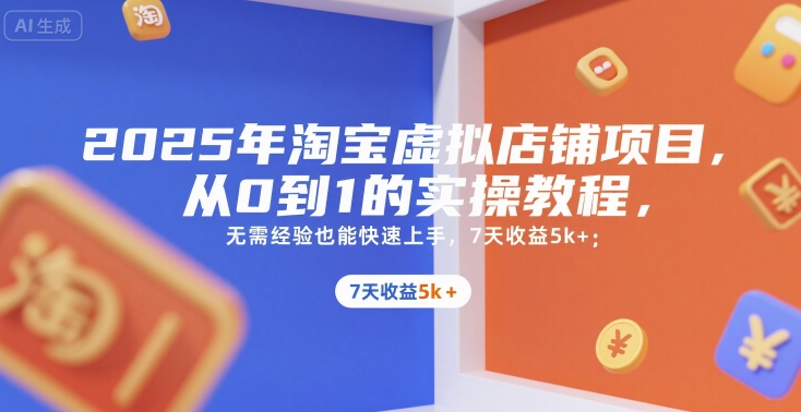 2025年淘宝虚拟店铺项目，从0到1的实操教程，无需经验也能快速上手，7天收益5k+ - 来及网络