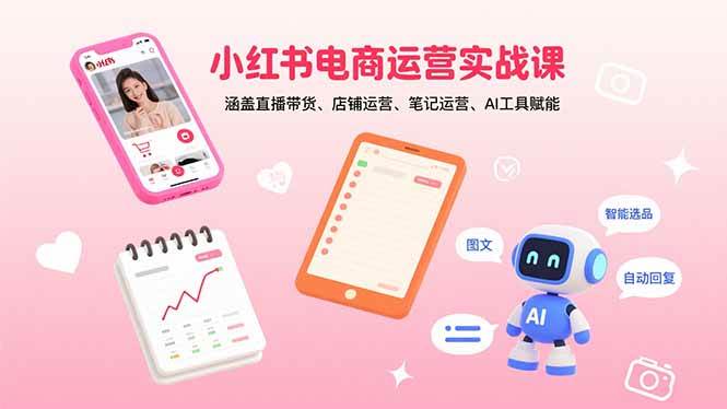 （15909期）小红书电商运营实战课：涵盖直播带货、店铺运营、笔记运营、AI工具赋能 - 来及网络