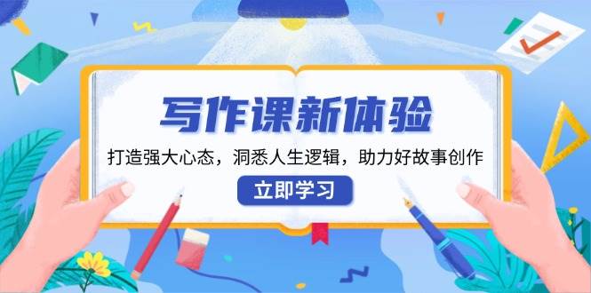 写作课新体验，打造强大心态，洞悉人生逻辑，助力好故事创作 - 来及网络