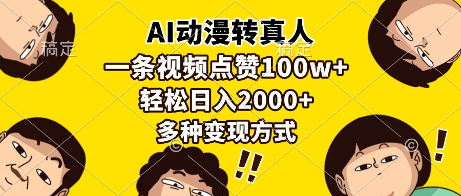 （13650期）AI动漫转真人，一条视频点赞100w+，日入2000+，多种变现方式 - 来及网络