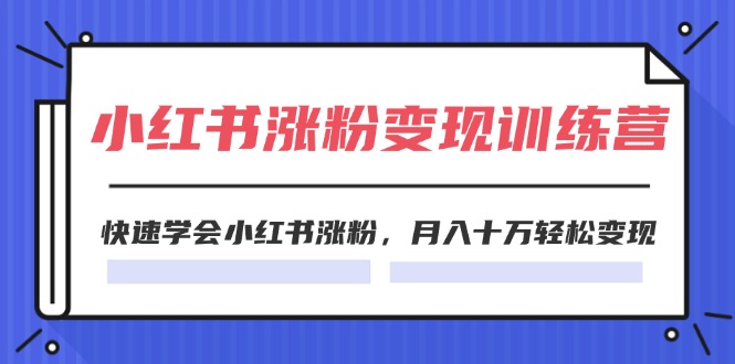 2024小红书19天涨粉变现特训营，快速学会小红书涨粉，月入十万轻松变现（42节） - 来及网络