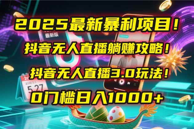 （14904期）2025最新暴利项目！抖音无人直播躺赚攻略！抖音无人直播3.0玩法！0门槛… - 来及网络