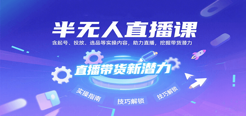 半无人直播课：含起号、投放、选品等实操内容，挖掘直播带货潜力（更新8月） - 来及网络