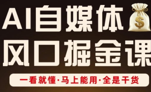 AI自媒体风口掘金课，一看就懂·马上能用·全是干货 - 来及网络