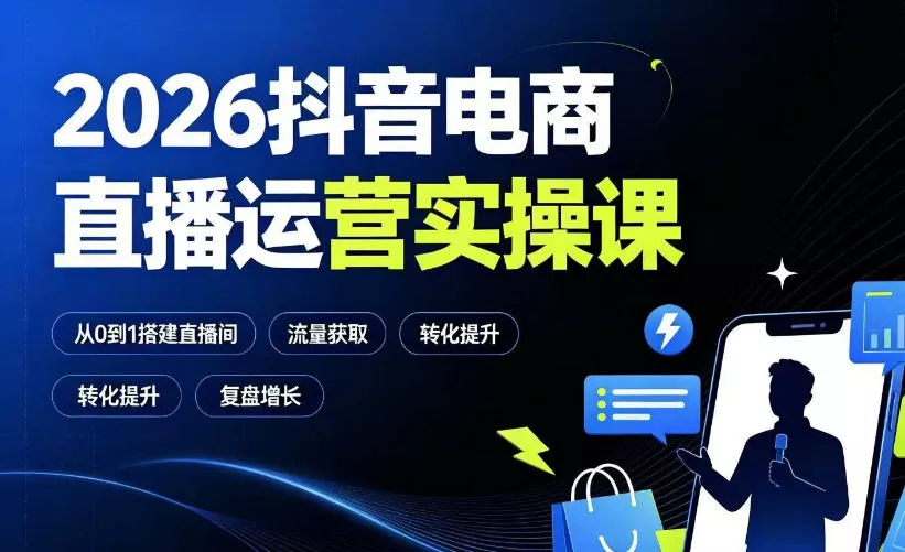 2026抖音电商直播运营实操课：从0到1搭建直播间，掌握流量获取、千川投放、转化提升与复盘增长 - 来及网络