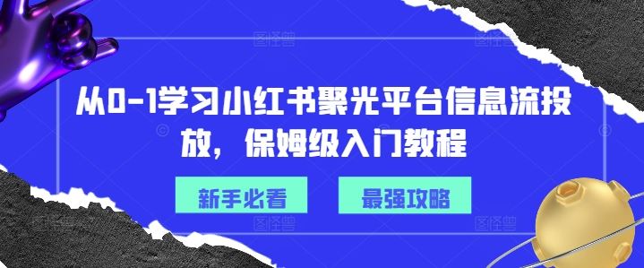 从0-1学习小红书聚光平台信息流投放，保姆级入门教程 - 来及网络