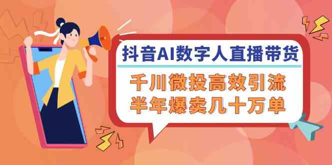 抖音AI数字人直播带货，千川微投高效引流，半年爆卖几十万单 - 来及网络