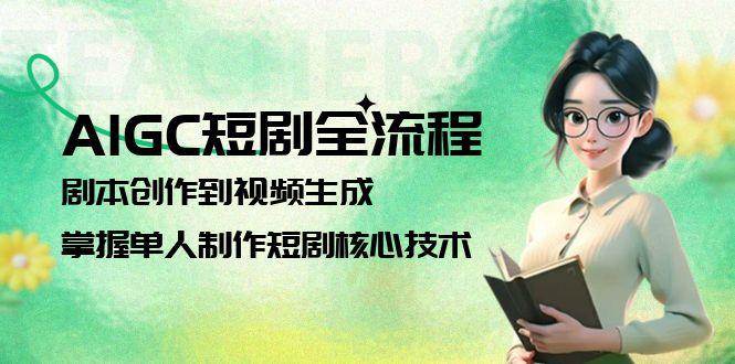 AIGC短剧全流程：剧本创作到视频生成，掌握单人制作短剧核心技术 - 来及网络