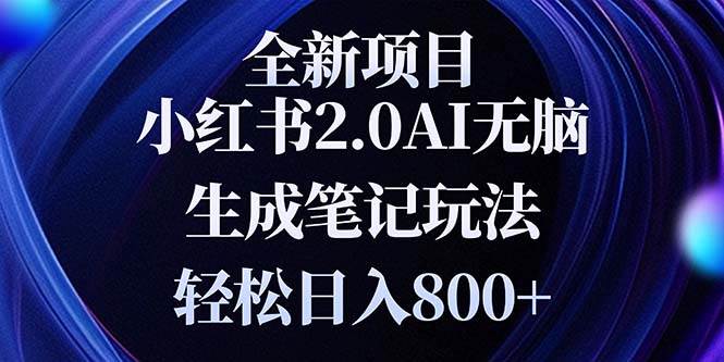 （13617期）全新小红书2.0无脑生成笔记玩法轻松日入800+小白新手简单上手操作 - 来及网络