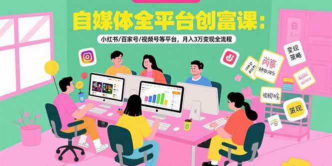 （15479期）自媒体全平台创富课：小红书/百家号/视频号等平台，月入3万变现全流程 - 来及网络