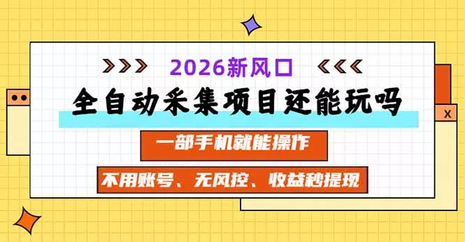 全自动采集项目还能玩吗？2026实测新风口 一部手机就能操作 - 来及网络
