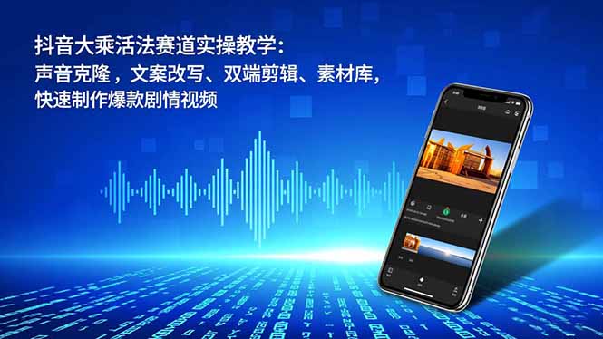 抖音大乘活法赛道实操教学：声音克隆，文案改写、双端剪辑、素材库，快速制作爆款剧情视频 - 来及网络