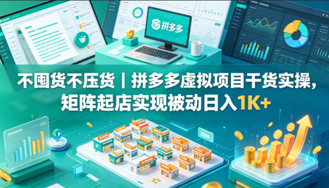 不囤货不压货｜拼多多虚拟项目干货实操，矩阵起店实现被动日入1K+【揭秘】 - 来及网络