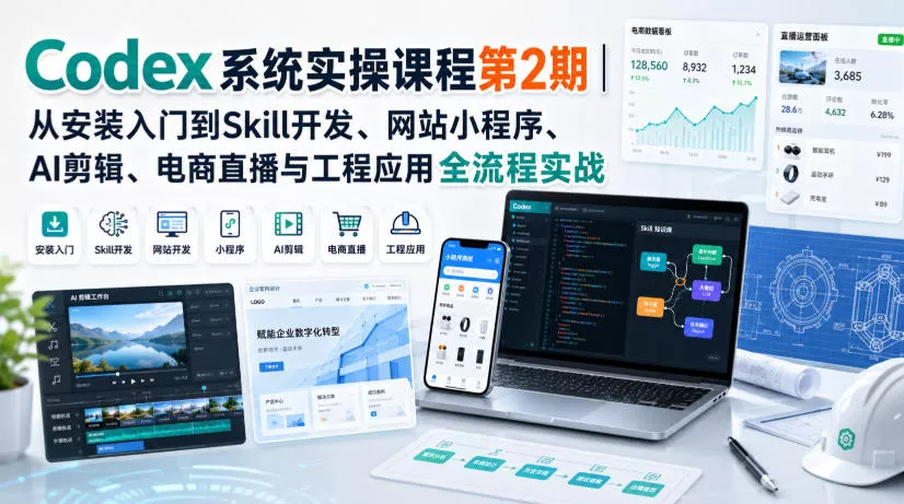 Codex系统实操课程第2期｜从安装入门到Skill开发、网站小程序、AI剪辑、电商直播与工程应用全流程实战 - 来及网络