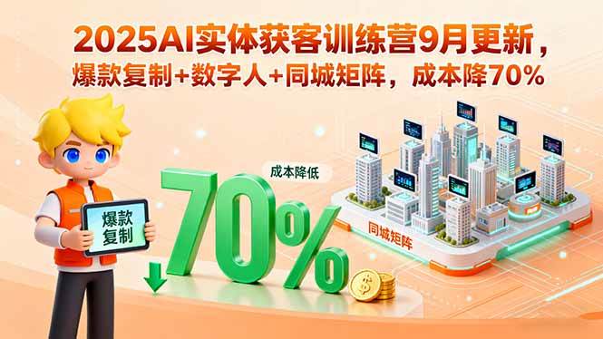 （15975期）2025AI实体获客训练营9月更新，爆款复制+数字人+同城矩阵，成本降70% - 来及网络