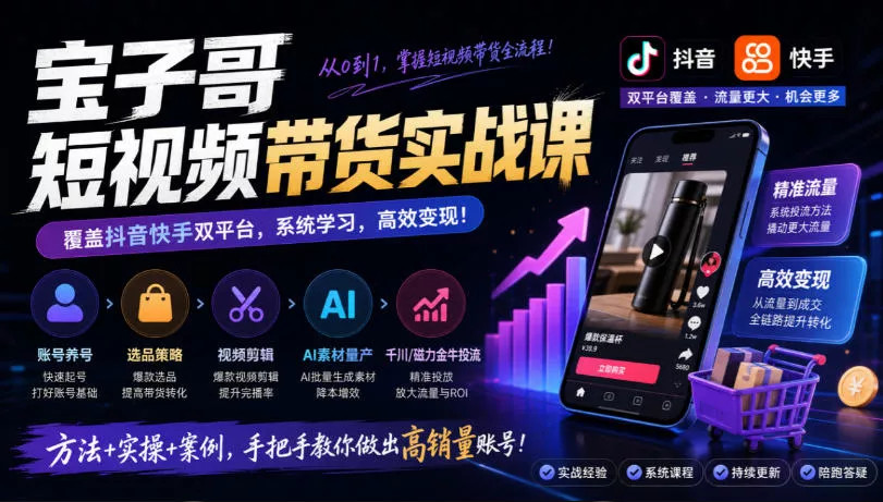 宝子哥短视频带货实战课，覆盖抖音快手双平台，账号养号、选品、剪辑，到AI素材量产、千川磁力金牛投流等(26年9月更新) - 来及网络