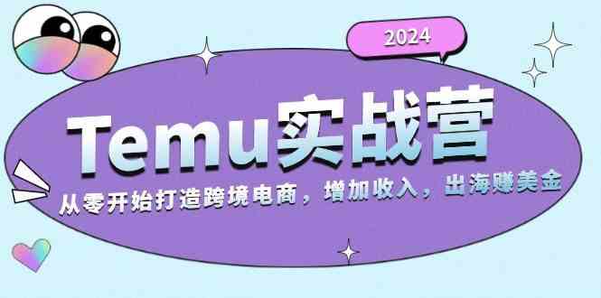 2024Temu出海赚美金实战营，从零开始打造跨境电商增加收入（124G） - 来及网络