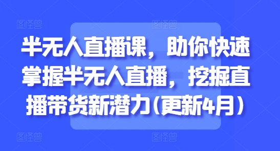 半无人直播课，助你快速掌握半无人直播，挖掘直播带货新潜力(更新8月) - 来及网络