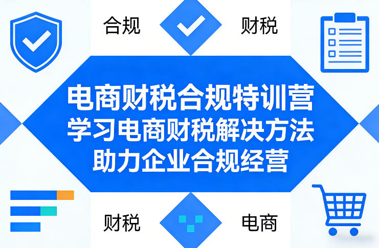 电商财税合规特训营，学习电商财税解决方法，助力企业合规经营 - 来及网络