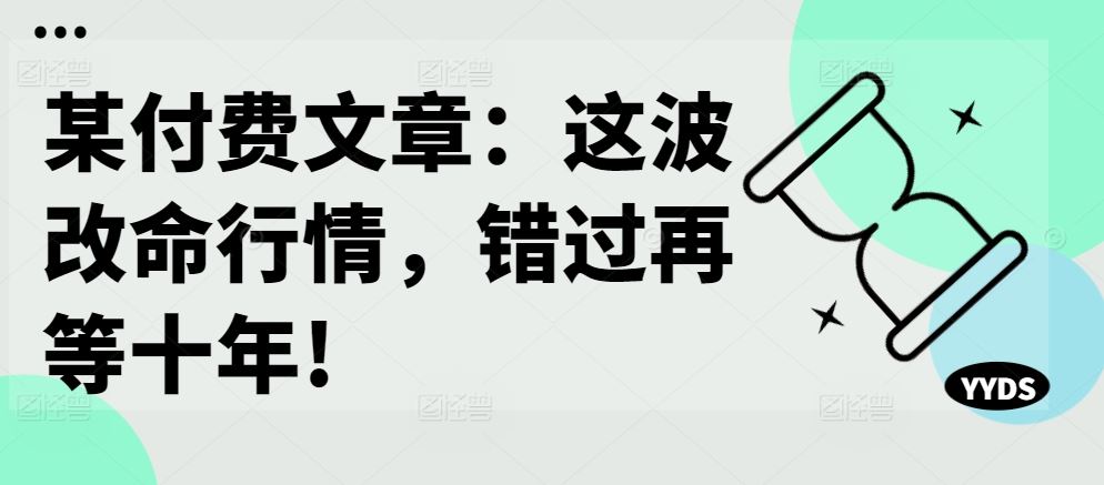 某付费文章：这波改命行情，错过再等十年! - 来及网络