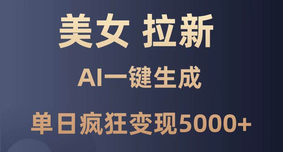 （14722期）美女暴力拉新，通过AI一键生成，单日疯狂变现5000+，纯小白一学就会！ - 来及网络
