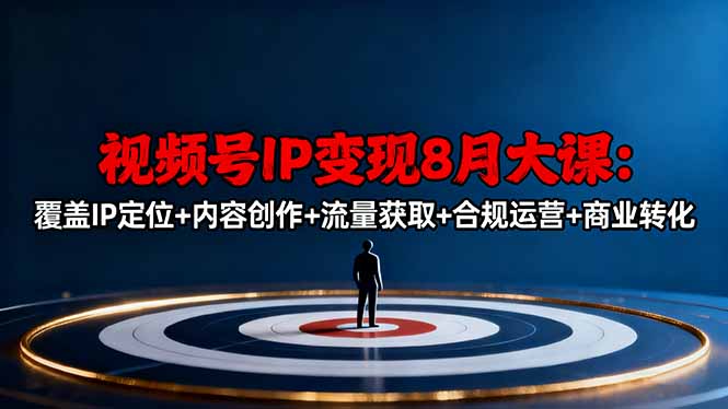 视频号IP变现8月大课，覆盖IP定位+内容创作+流量获取+合规运营+商业转化 - 来及网络