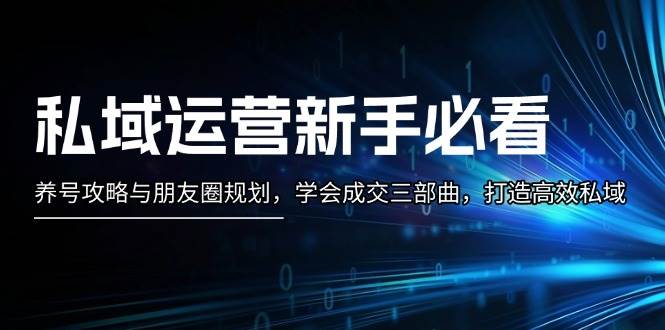 私域运营新手必看：养号攻略与朋友圈规划，学会成交三部曲，打造高效私域 - 来及网络