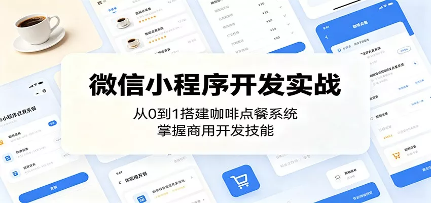 微信小程序开发实战：从0到1搭建咖啡点餐系统，掌握商用开发技能 - 来及网络
