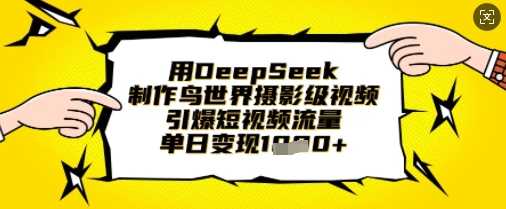 用DeepSeek制作鸟世界摄影级视频，引爆短视频流量，单日变现1k - 来及网络