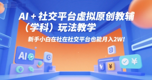 AI+小红书虚拟原创教辅（学科）玩法教学，新手小白在小红书也能月入2W（更新） - 来及网络
