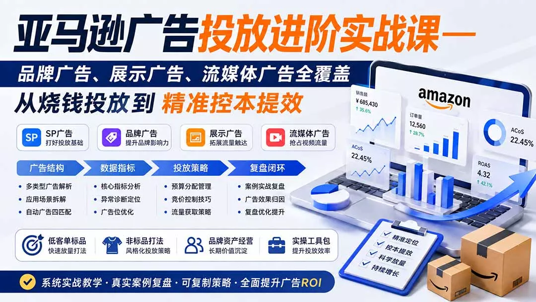 亚马逊广告投放进阶实战课——品牌广告、展示广告、流媒体广告全覆盖，从烧钱投放到精准控本提效 - 来及网络