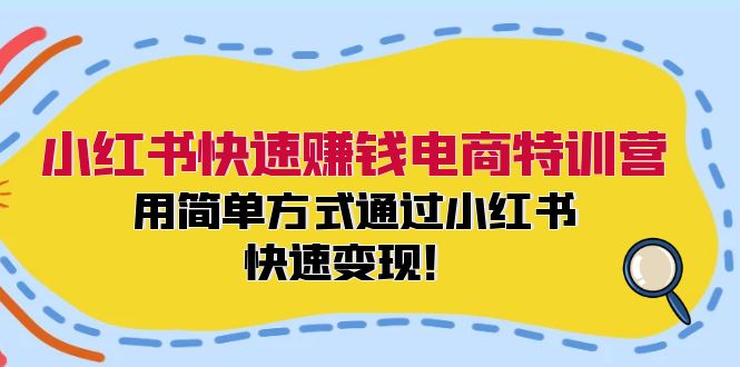 小红书快速赚钱电商特训营：用简单方式通过小红书快速变现！（55节） - 来及网络