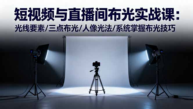 短视频与直播间布光实战课：光线要素/三点布光/人像光法/系统掌握布光技巧 - 来及网络